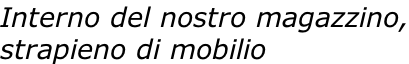 Interno del nostro magazzino, strapieno di mobilio